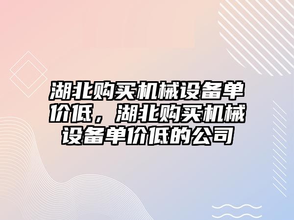 湖北購買機械設備單價低，湖北購買機械設備單價低的公司