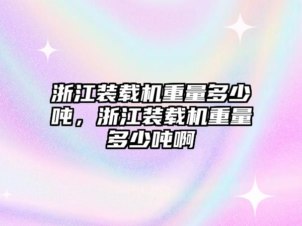 浙江裝載機重量多少噸，浙江裝載機重量多少噸啊