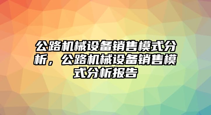 公路機械設備銷售模式分析，公路機械設備銷售模式分析報告