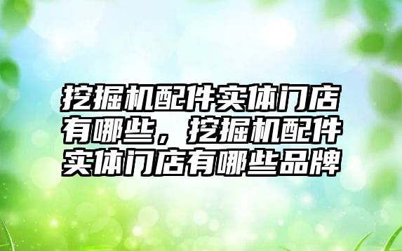 挖掘機配件實體門店有哪些，挖掘機配件實體門店有哪些品牌