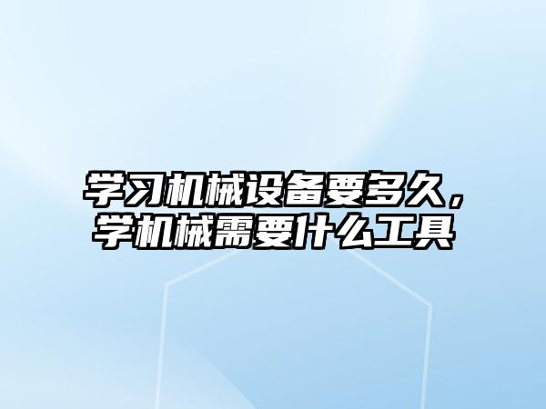 學(xué)習(xí)機械設(shè)備要多久，學(xué)機械需要什么工具