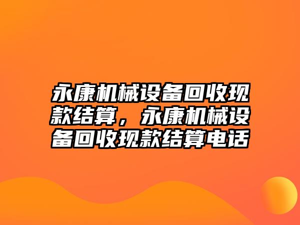 永康機械設備回收現款結算，永康機械設備回收現款結算電話