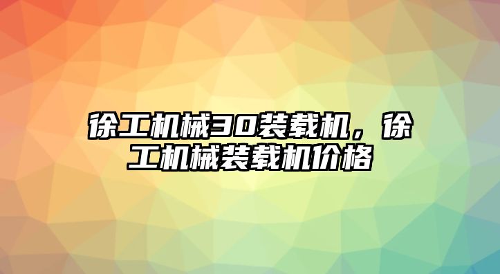 徐工機械30裝載機，徐工機械裝載機價格