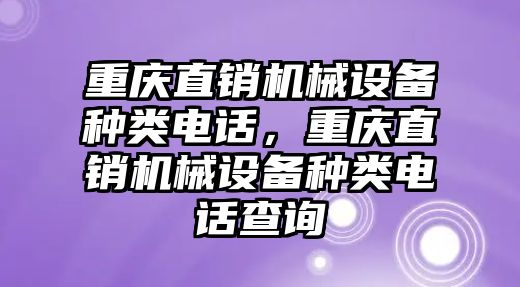 重慶直銷機械設備種類電話，重慶直銷機械設備種類電話查詢