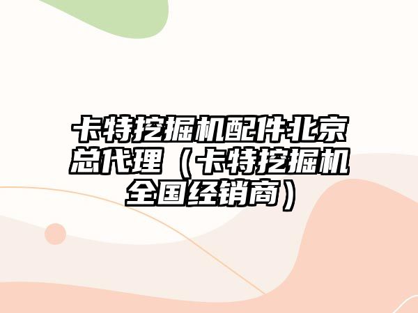 卡特挖掘機配件北京總代理（卡特挖掘機全國經銷商）