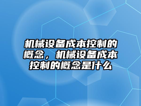 機械設備成本控制的概念，機械設備成本控制的概念是什么