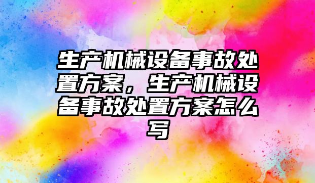 生產機械設備事故處置方案，生產機械設備事故處置方案怎么寫