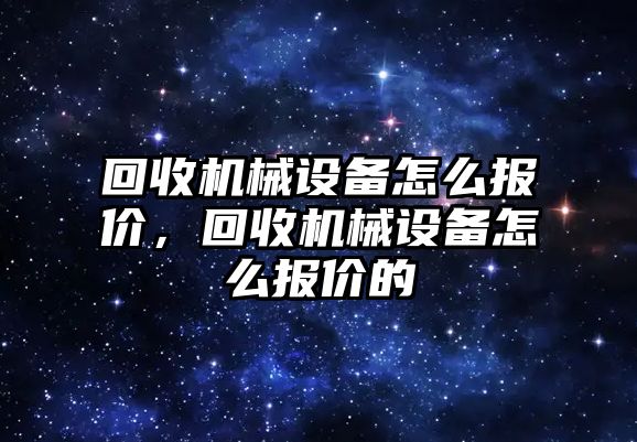 回收機械設備怎么報價，回收機械設備怎么報價的