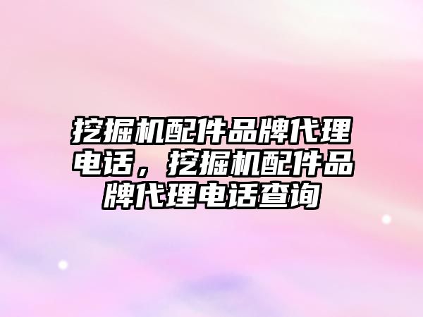 挖掘機配件品牌代理電話，挖掘機配件品牌代理電話查詢