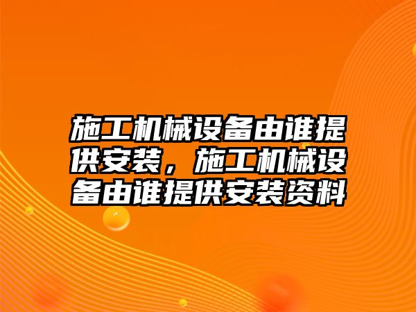 施工機械設備由誰提供安裝，施工機械設備由誰提供安裝資料