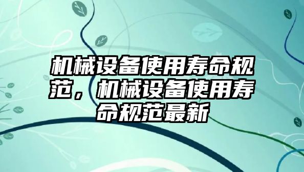 機械設備使用壽命規范，機械設備使用壽命規范最新