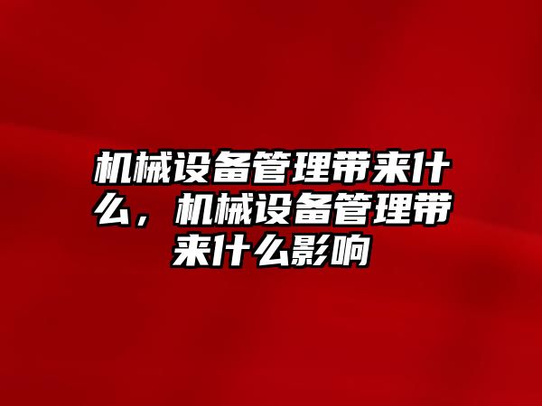 機(jī)械設(shè)備管理帶來什么，機(jī)械設(shè)備管理帶來什么影響