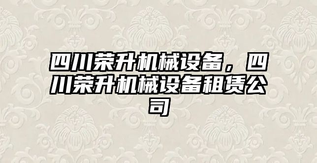 四川榮升機械設(shè)備，四川榮升機械設(shè)備租賃公司