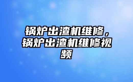 鍋爐出渣機維修，鍋爐出渣機維修視頻