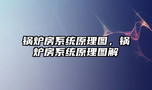 鍋爐房系統原理圖，鍋爐房系統原理圖解