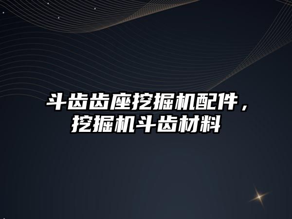 斗齒齒座挖掘機配件，挖掘機斗齒材料