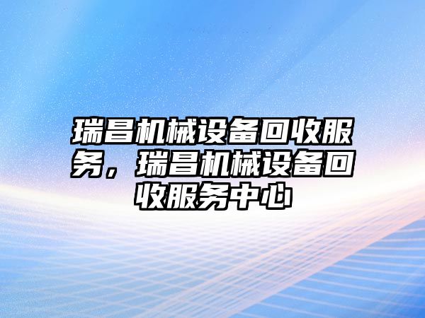 瑞昌機械設(shè)備回收服務，瑞昌機械設(shè)備回收服務中心