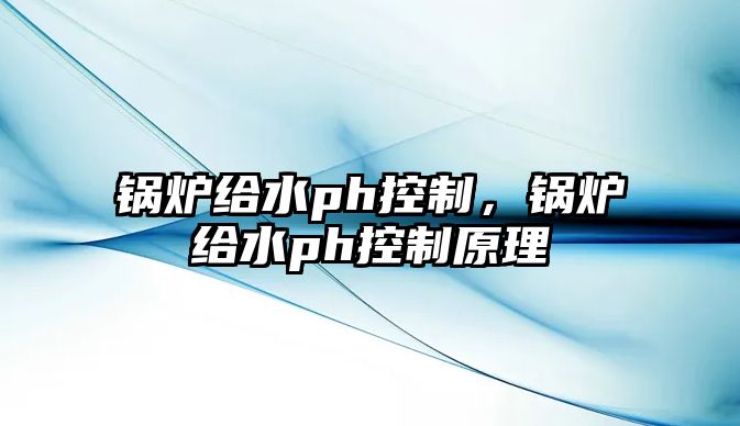 鍋爐給水ph控制，鍋爐給水ph控制原理