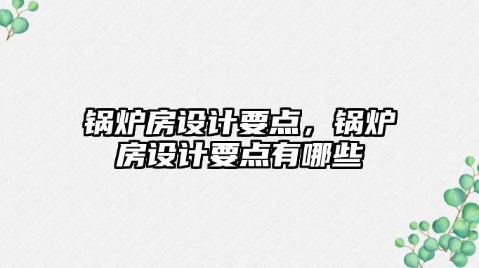 鍋爐房設計要點，鍋爐房設計要點有哪些