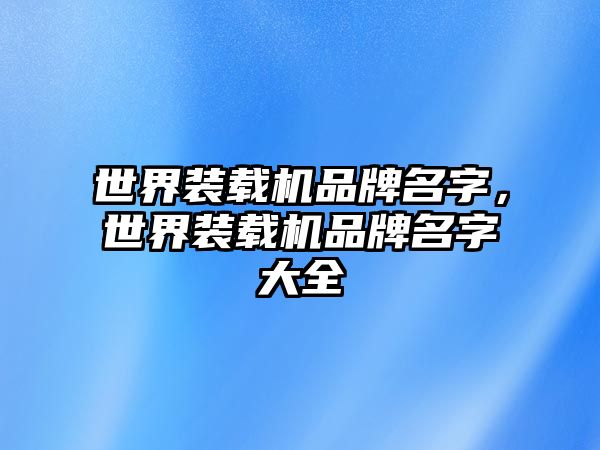 世界裝載機品牌名字，世界裝載機品牌名字大全