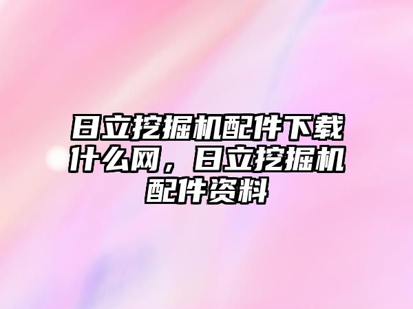 日立挖掘機配件下載什么網，日立挖掘機配件資料