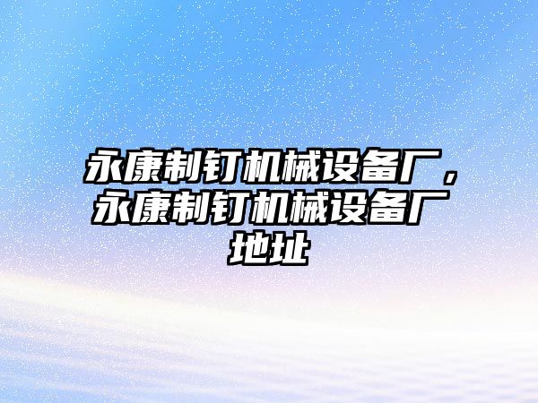 永康制釘機械設備廠，永康制釘機械設備廠地址