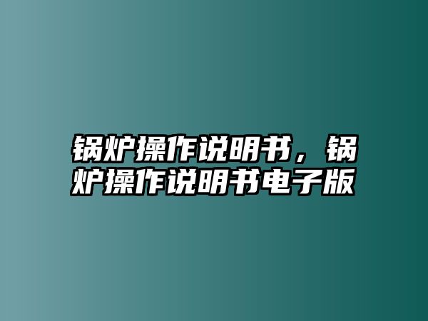 鍋爐操作說明書，鍋爐操作說明書電子版