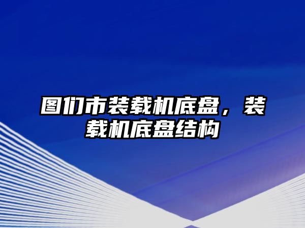 圖們市裝載機底盤，裝載機底盤結(jié)構(gòu)