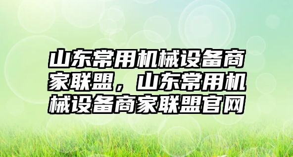 山東常用機(jī)械設(shè)備商家聯(lián)盟，山東常用機(jī)械設(shè)備商家聯(lián)盟官網(wǎng)