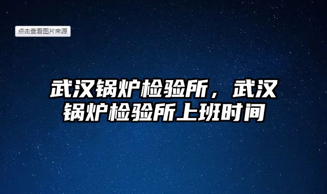 武漢鍋爐檢驗所，武漢鍋爐檢驗所上班時間