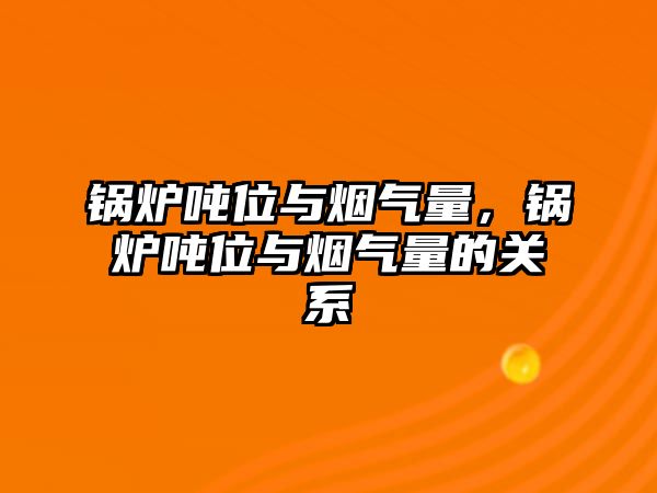 鍋爐噸位與煙氣量，鍋爐噸位與煙氣量的關系