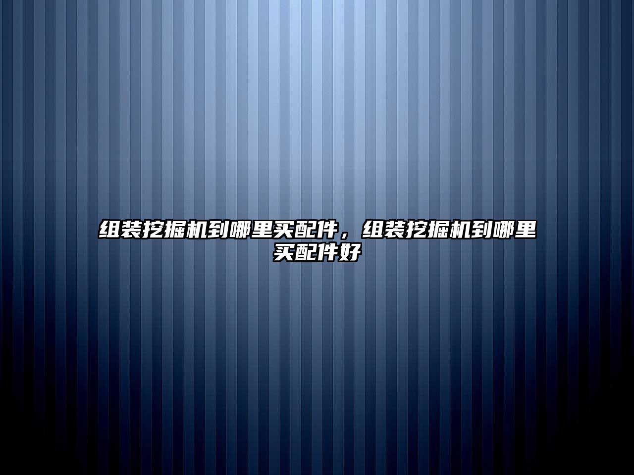 組裝挖掘機到哪里買配件，組裝挖掘機到哪里買配件好