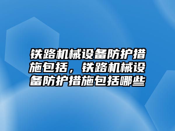 铁路机械设备防护措施包括，铁路机械设备防护措施包括哪些