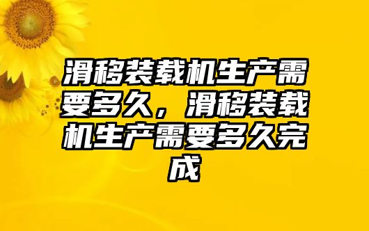 滑移裝載機生產需要多久，滑移裝載機生產需要多久完成