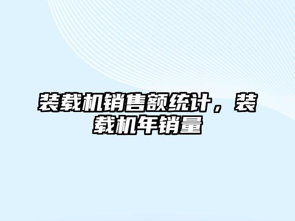 裝載機銷售額統計，裝載機年銷量