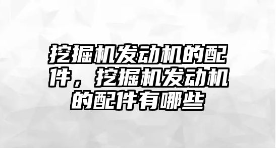 挖掘機發動機的配件，挖掘機發動機的配件有哪些