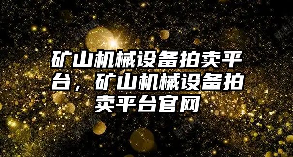 礦山機(jī)械設(shè)備拍賣平臺(tái)，礦山機(jī)械設(shè)備拍賣平臺(tái)官網(wǎng)