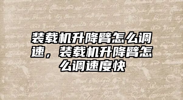 裝載機升降臂怎么調速，裝載機升降臂怎么調速度快