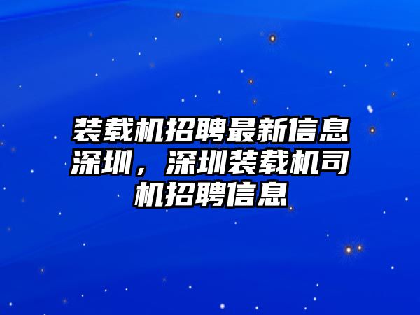 裝載機招聘最新信息深圳，深圳裝載機司機招聘信息