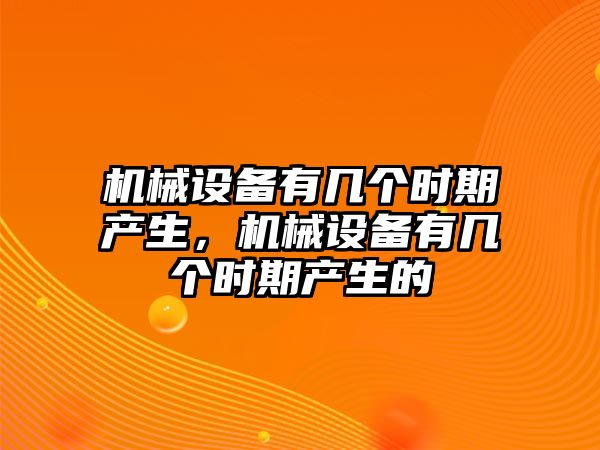 機械設備有幾個時期產生，機械設備有幾個時期產生的