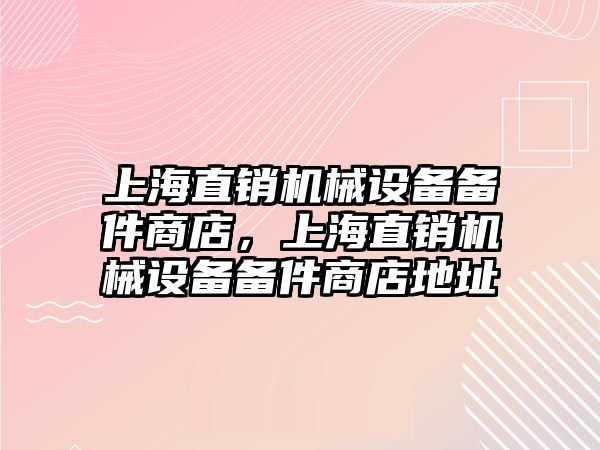 上海直銷機械設備備件商店，上海直銷機械設備備件商店地址