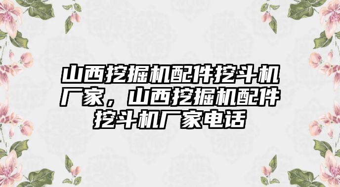 山西挖掘機(jī)配件挖斗機(jī)廠(chǎng)家，山西挖掘機(jī)配件挖斗機(jī)廠(chǎng)家電話(huà)