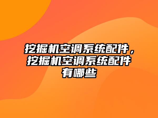 挖掘機空調系統配件，挖掘機空調系統配件有哪些