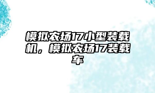 模擬農(nóng)場(chǎng)17小型裝載機(jī)，模擬農(nóng)場(chǎng)17裝載車