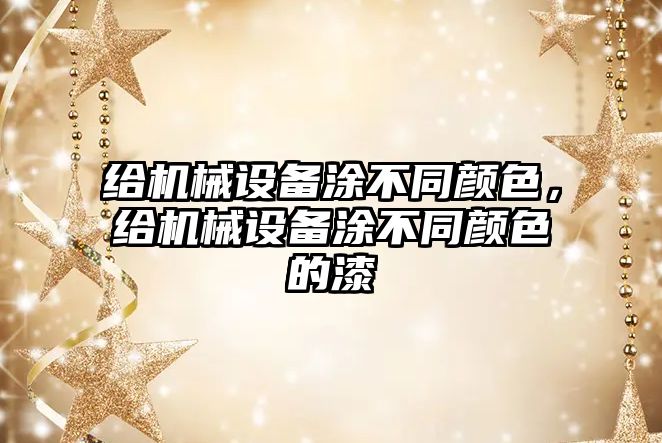 給機(jī)械設(shè)備涂不同顏色，給機(jī)械設(shè)備涂不同顏色的漆