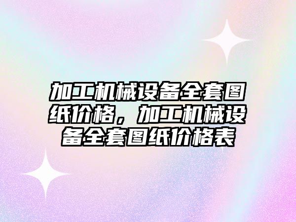 加工機械設備全套圖紙價格，加工機械設備全套圖紙價格表