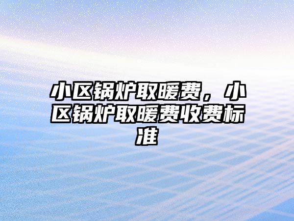 小區鍋爐取暖費，小區鍋爐取暖費收費標準