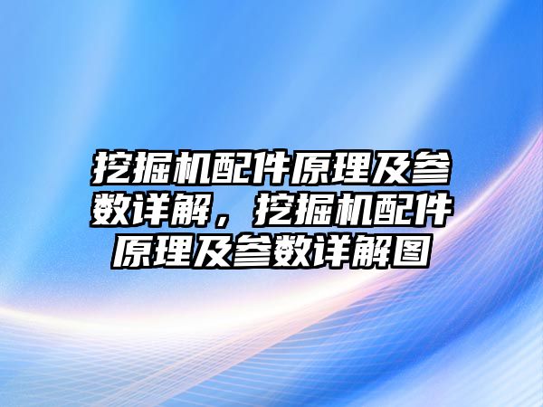 挖掘機配件原理及參數詳解，挖掘機配件原理及參數詳解圖