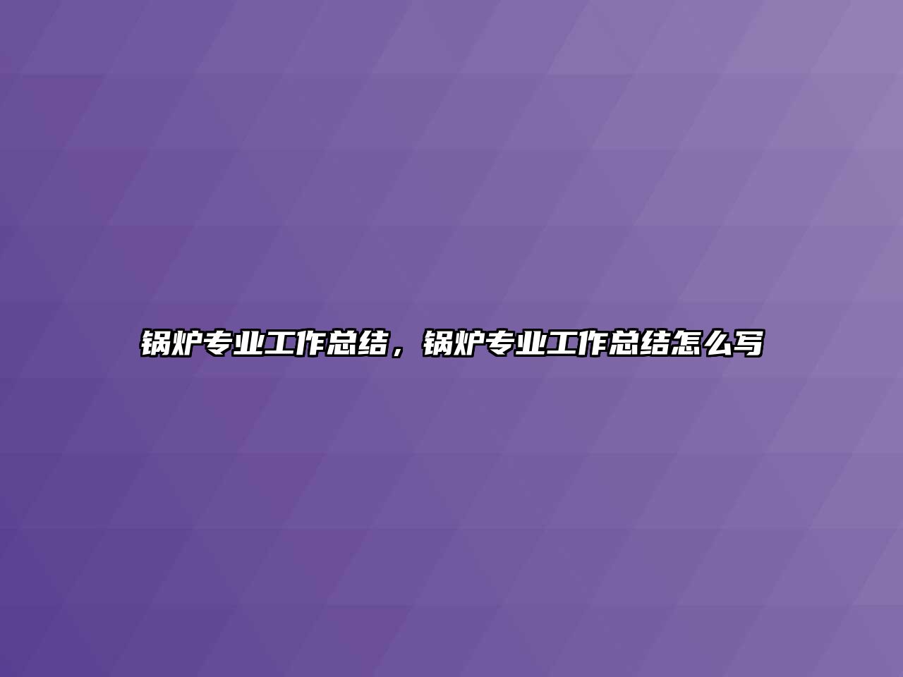 鍋爐專業工作總結，鍋爐專業工作總結怎么寫