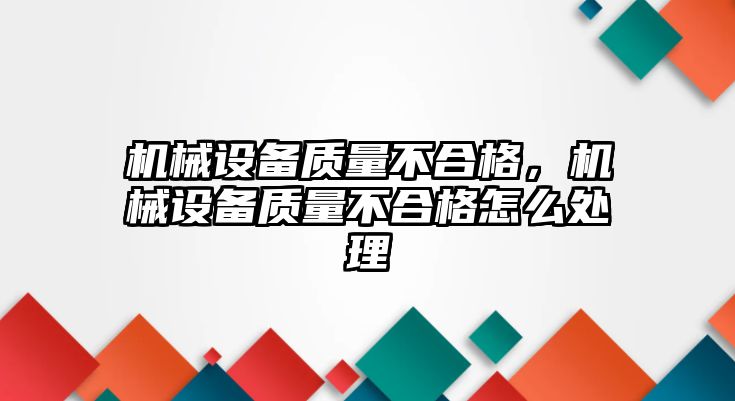 機械設備質量不合格，機械設備質量不合格怎么處理